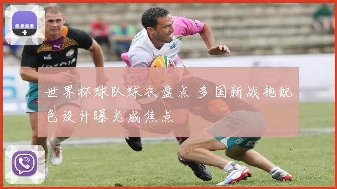 世界杯球队球衣盘点 多国新战袍配色设计曝光成焦点