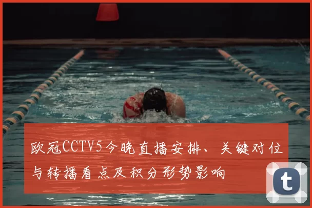 欧冠CCTV5今晚直播安排、关键对位与转播看点及积分形势影响