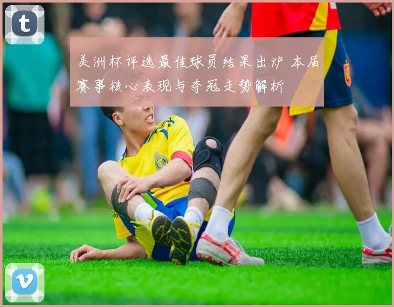 美洲杯评选最佳球员结果出炉 本届赛事核心表现与夺冠走势解析