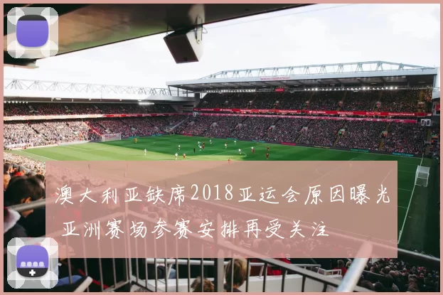 澳大利亚缺席2018亚运会原因曝光 亚洲赛场参赛安排再受关注