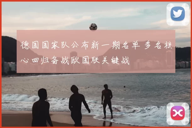 德国国家队公布新一期名单 多名核心回归备战欧国联关键战