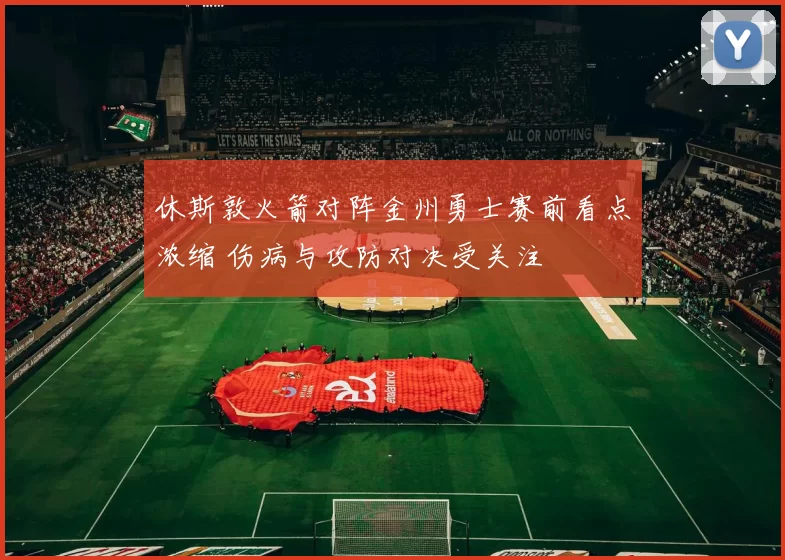 休斯敦火箭对阵金州勇士赛前看点浓缩 伤病与攻防对决受关注