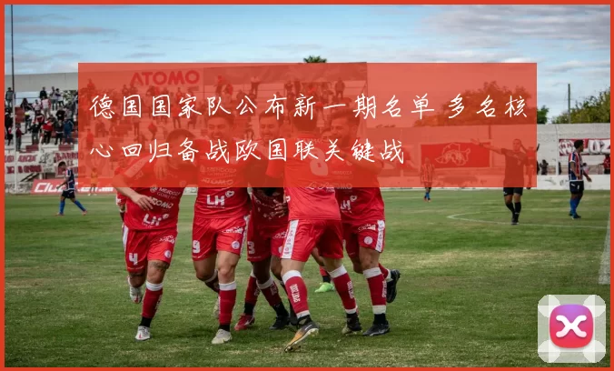 德国国家队公布新一期名单 多名核心回归备战欧国联关键战