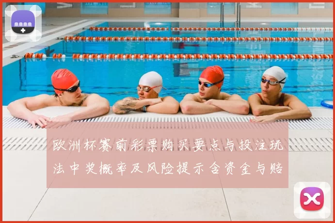 欧洲杯赛前彩票购买要点与投注玩法中奖概率及风险提示含资金与赔率分析