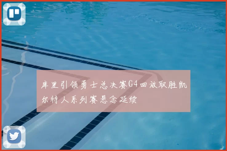 库里引领勇士总决赛G4回放取胜凯尔特人系列赛悬念延续