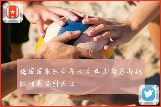 德国国家队公布大名单 新阵容备战欧洲赛场引关注