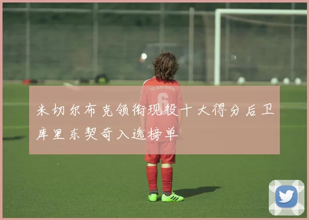 米切尔布克领衔现役十大得分后卫库里东契奇入选榜单