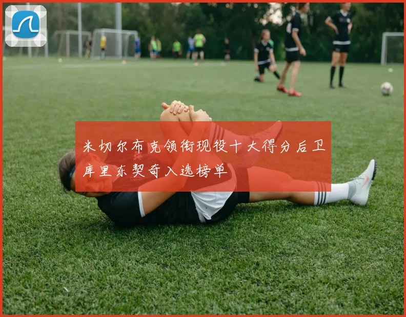 米切尔布克领衔现役十大得分后卫库里东契奇入选榜单