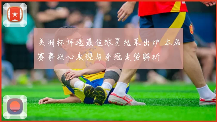 美洲杯评选最佳球员结果出炉 本届赛事核心表现与夺冠走势解析