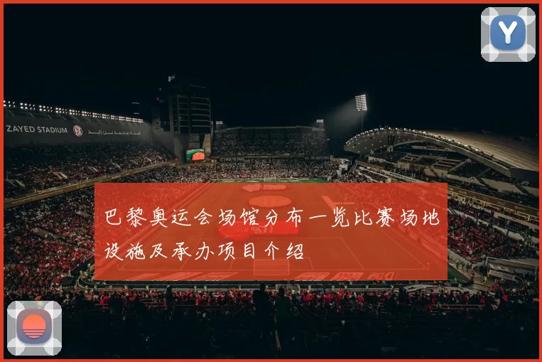 巴黎奥运会场馆分布一览比赛场地设施及承办项目介绍