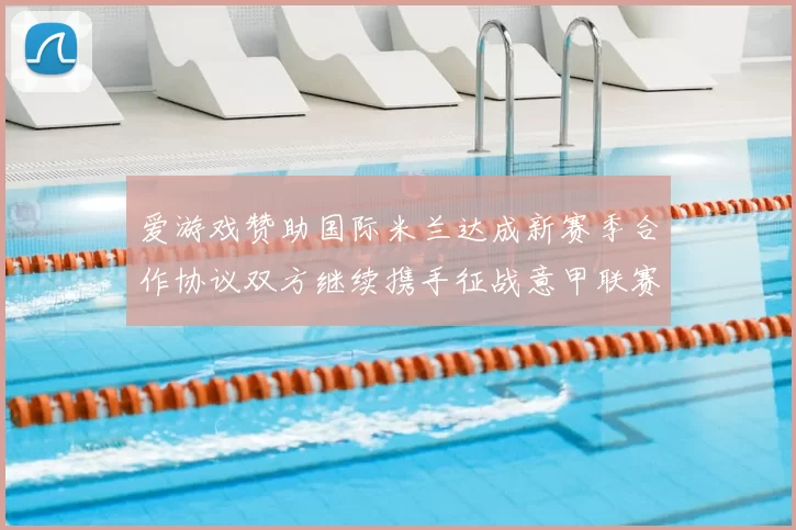 爱游戏赞助国际米兰达成新赛季合作协议双方继续携手征战意甲联赛