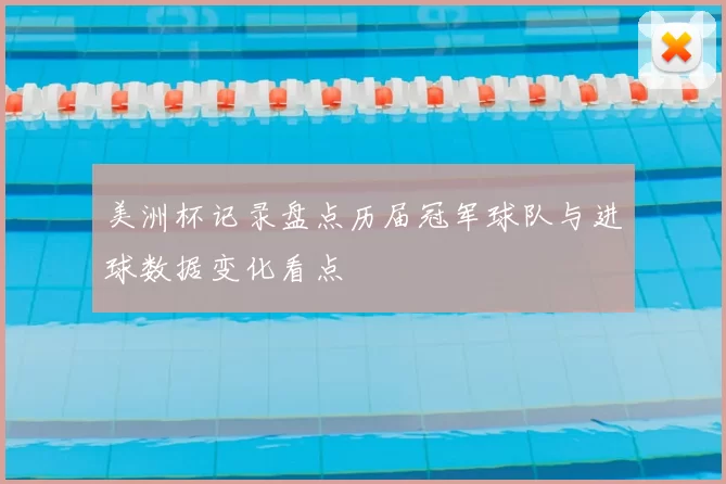 美洲杯记录盘点历届冠军球队与进球数据变化看点