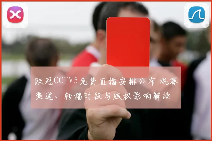 欧冠CCTV5免费直播安排公布 观赛渠道、转播时段与版权影响解读