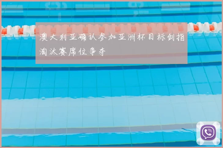 澳大利亚确认参加亚洲杯目标剑指淘汰赛席位争夺