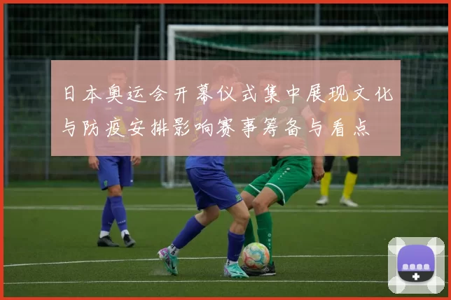 日本奥运会开幕仪式集中展现文化与防疫安排影响赛事筹备与看点