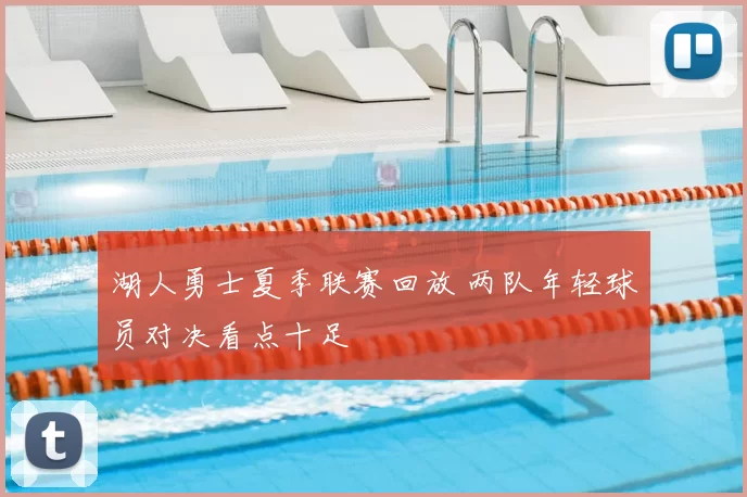 湖人勇士夏季联赛回放 两队年轻球员对决看点十足