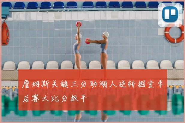 詹姆斯关键三分助湖人逆转掘金季后赛大比分扳平